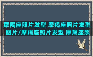 摩羯座照片发型 摩羯座照片发型图片/摩羯座照片发型 摩羯座照片发型图片-我的网站